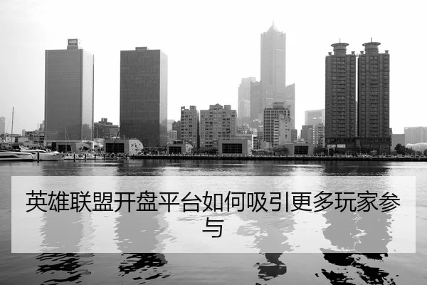英雄联盟开盘平台如何吸引更多玩家参与